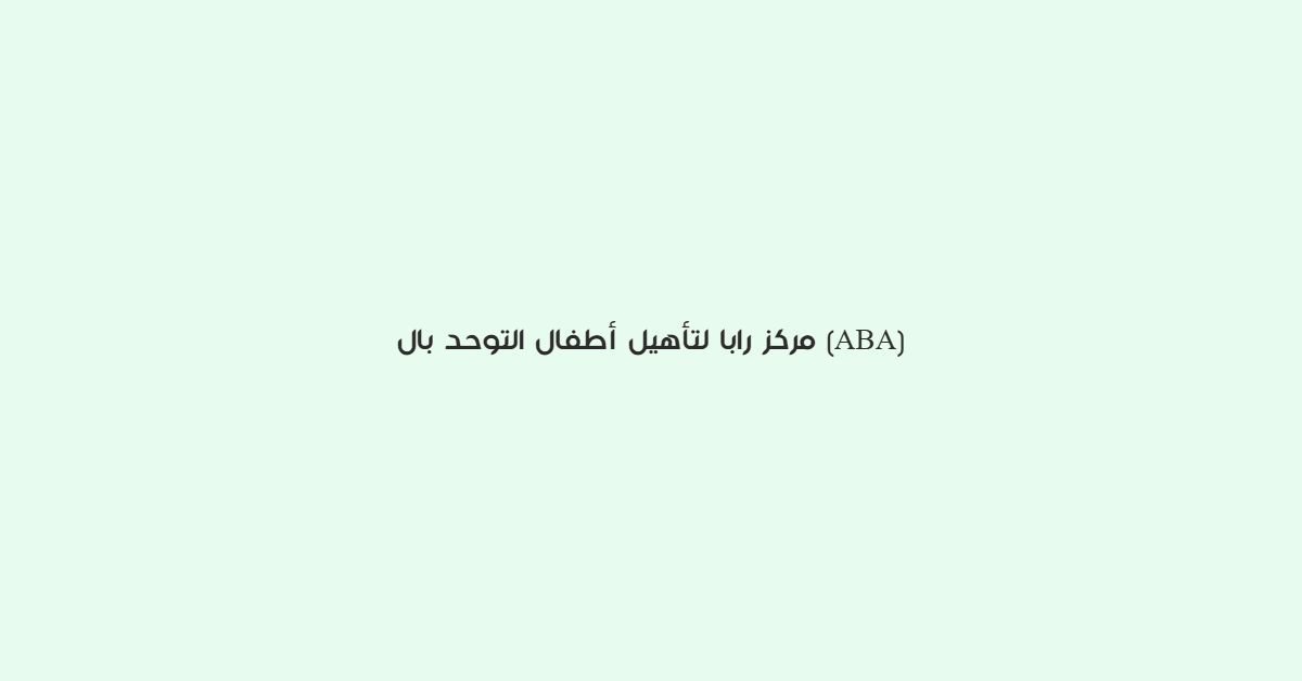 مركز رابا لتاهيل اطفال التوحد بال ABA
