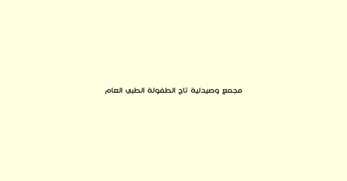 مجمع وصيدلية تاج الطفولة الطبي العام