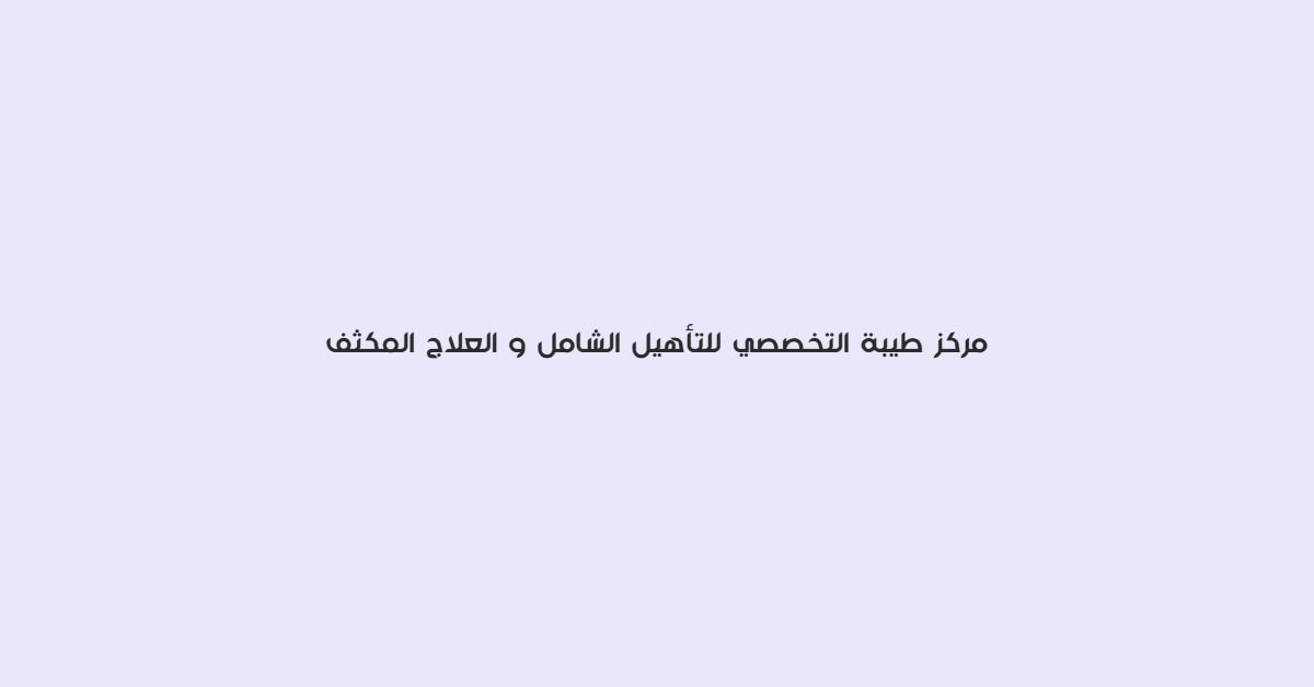 مركز طيبة التخصصي للتاهيل الشامل والعلاج المكثف