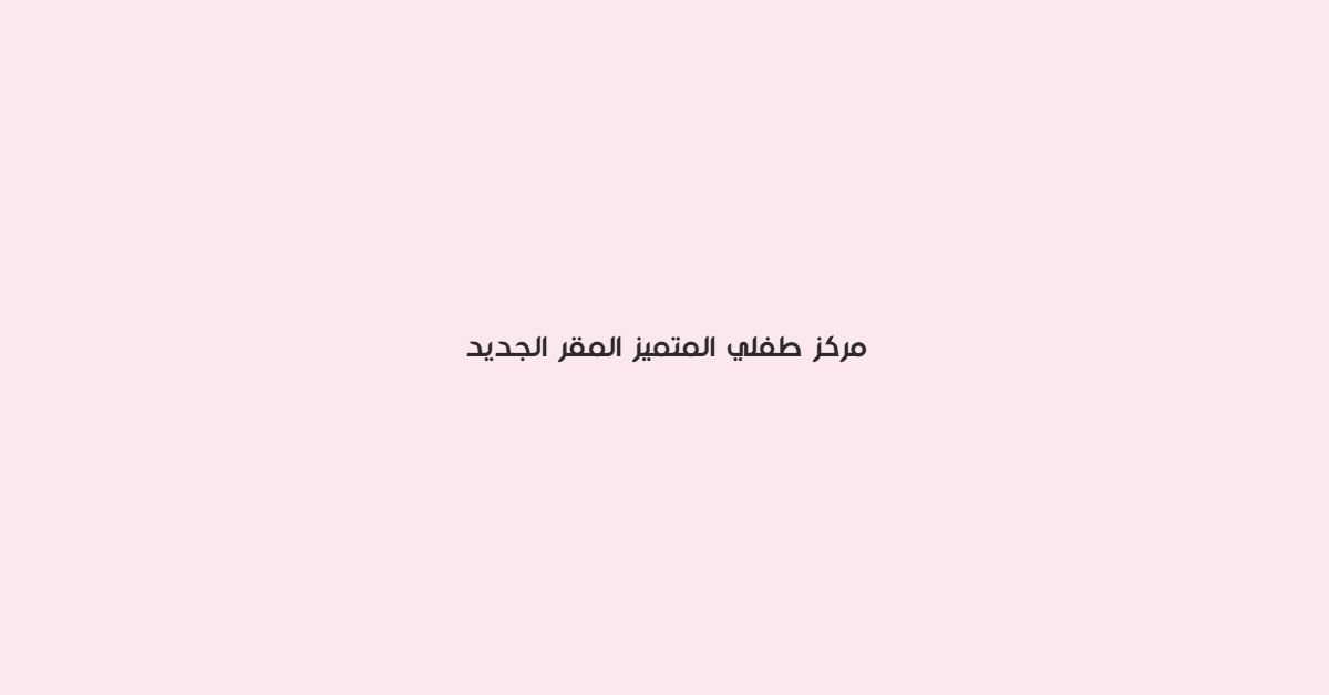 مركز طفلي التميز المقر الجديد